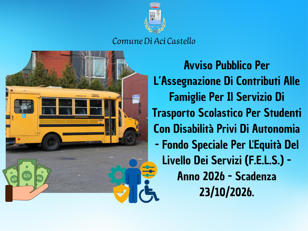 Avviso Pubblico Per L’Assegnazione Di Contributi Alle Famiglie Per Il Servizio Di Trasporto Scolastico Per Studenti Con Disabilità Privi Di Autonomia - Fondo Speciale Per L'Equità Del Livello Dei Servizi (F.E.L.S.) - Anno 2026 - Scadenza 23/10/2026.